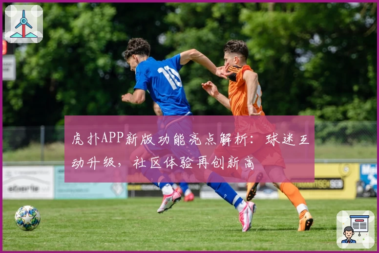 虎扑APP新版功能亮点解析：球迷互动升级，社区体验再创新高