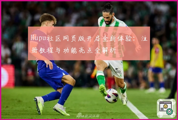 Hupu社区网页版开启全新体验:注册教程与功能亮点全解析