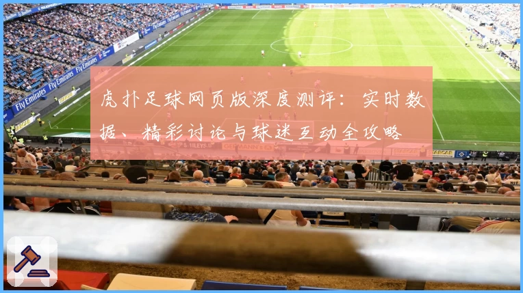 虎扑足球网页版深度测评：实时数据、精彩讨论与球迷互动全攻略