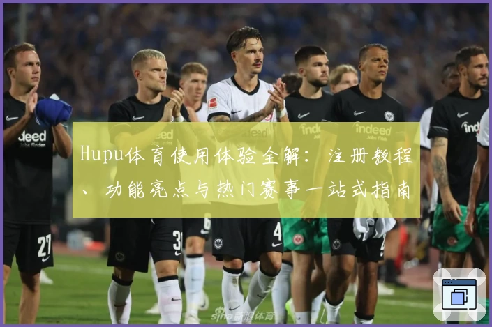 Hupu体育使用体验全解：注册教程、功能亮点与热门赛事一站式指南