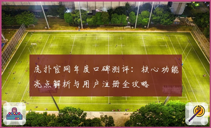 虎扑官网年度口碑测评：核心功能亮点解析与用户注册全攻略