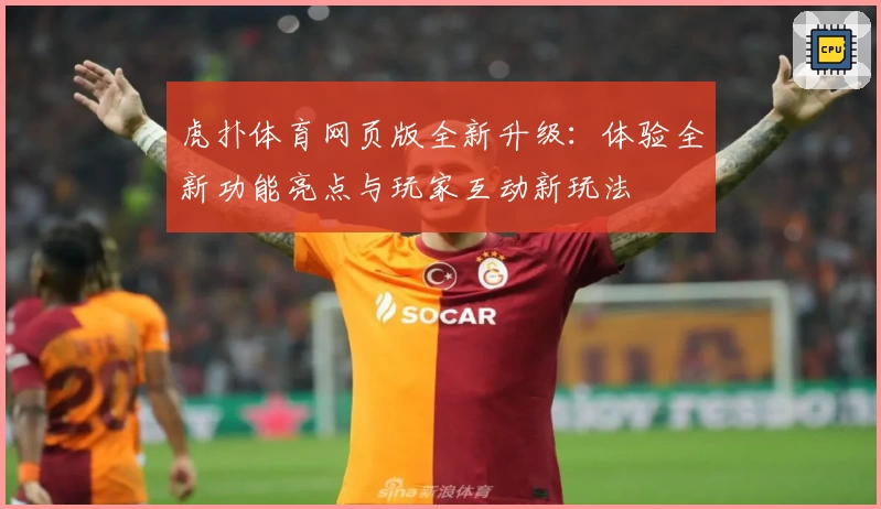 虎扑体育网页版全新升级：体验全新功能亮点与玩家互动新玩法