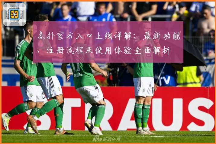 虎扑官方入口上线详解：最新功能、注册流程及使用体验全面解析