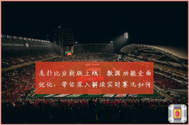 虎扑比分新版上线：数据功能全面优化，带你深入解读实时赛况如何秒懂
