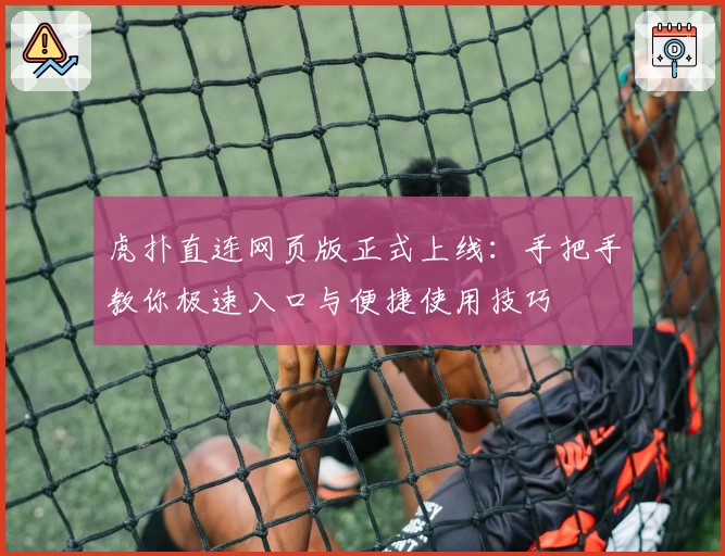 虎扑直连网页版正式上线:手把手教你极速入口与便捷使用技巧