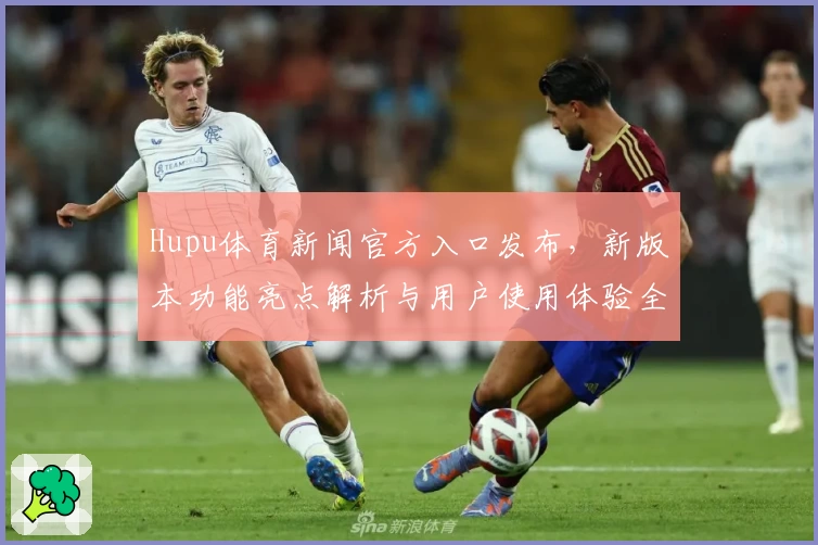 Hupu体育新闻官方入口发布，新版本功能亮点解析与用户使用体验全揭秘