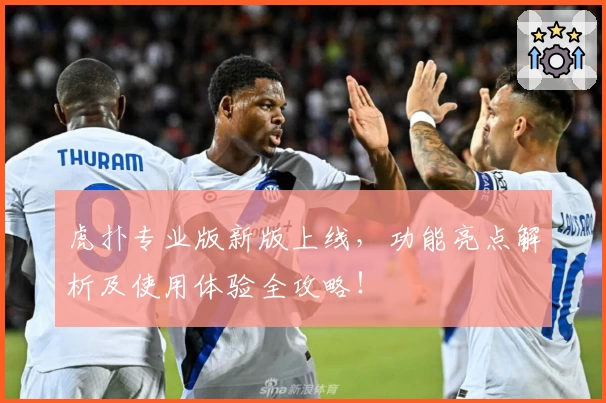 虎扑专业版新版上线，功能亮点解析及使用体验全攻略！