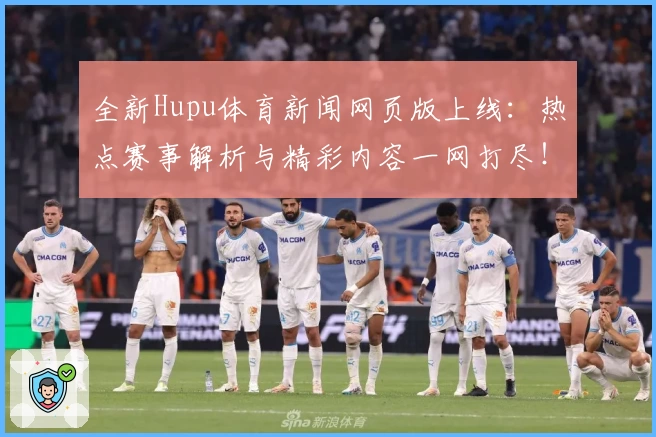 全新Hupu体育新闻网页版上线：热点赛事解析与精彩内容一网打尽！