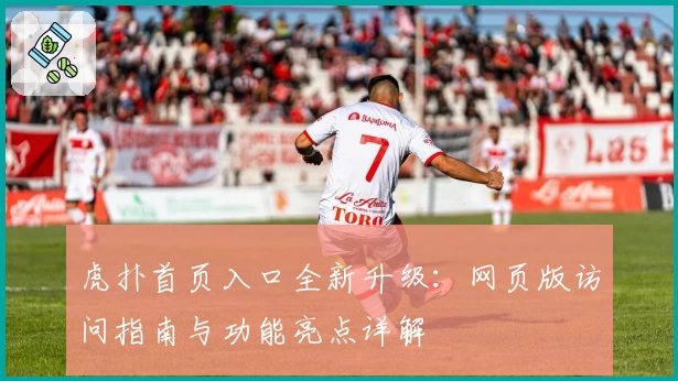 虎扑首页入口全新升级：网页版访问指南与功能亮点详解