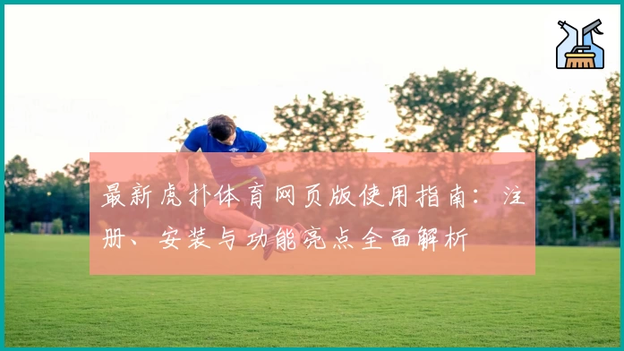 最新虎扑体育网页版使用指南：注册、安装与功能亮点全面解析