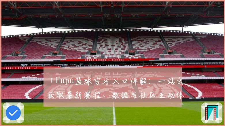 「Hupu篮球官方入口详解：一站式获取最新赛程、数据与社区互动体验」