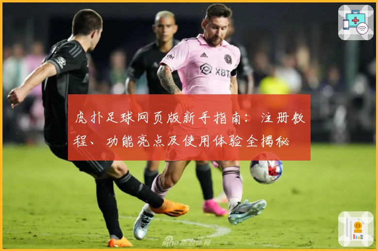 虎扑足球网页版新手指南：注册教程、功能亮点及使用体验全揭秘
