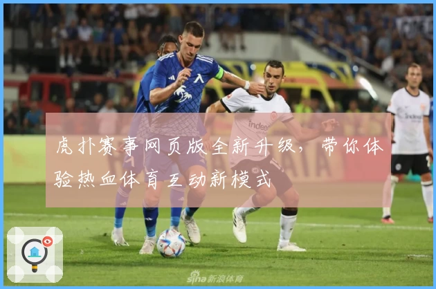 虎扑赛事网页版全新升级，带你体验热血体育互动新模式