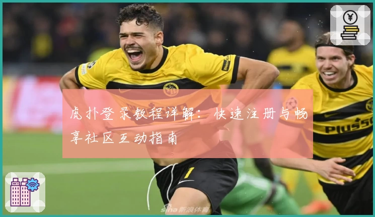 虎扑登录教程详解：快速注册与畅享社区互动指南
