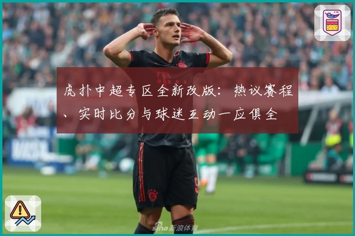 虎扑中超专区全新改版：热议赛程、实时比分与球迷互动一应俱全