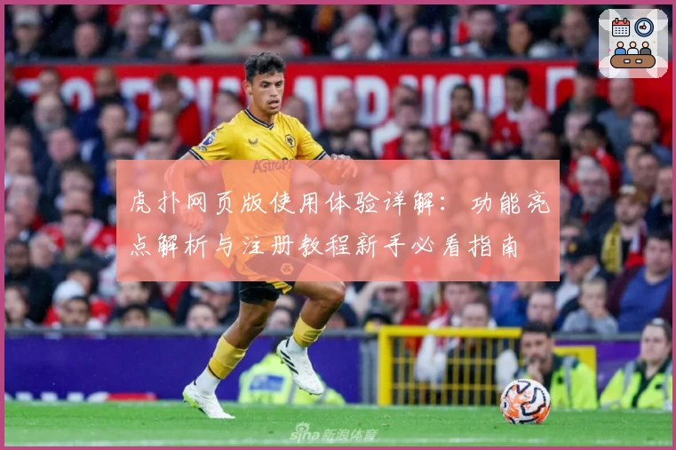 虎扑网页版使用体验详解：功能亮点解析与注册教程新手必看指南