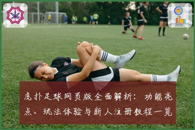 虎扑足球网页版全面解析：功能亮点、玩法体验与新人注册教程一览