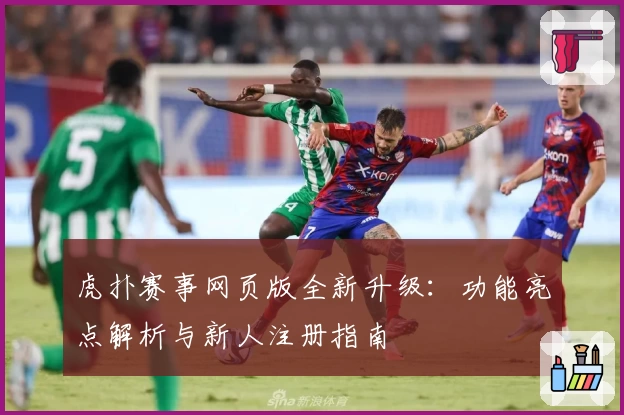 虎扑赛事网页版全新升级：功能亮点解析与新人注册指南