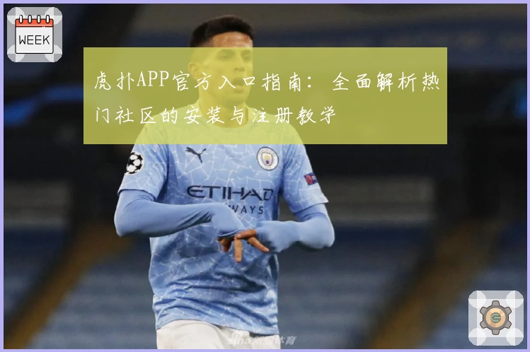 虎扑APP官方入口指南：全面解析热门社区的安装与注册教学