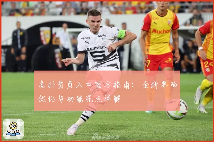 虎扑首页入口官方指南：全新界面优化与功能亮点详解