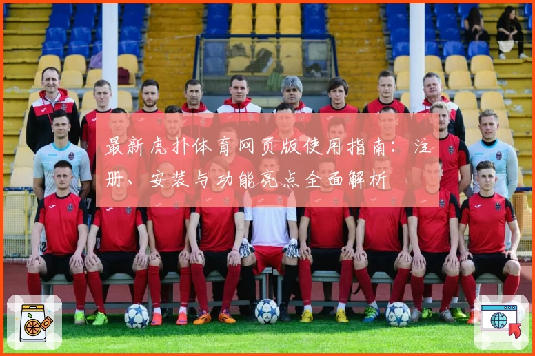 最新虎扑体育网页版使用指南：注册、安装与功能亮点全面解析
