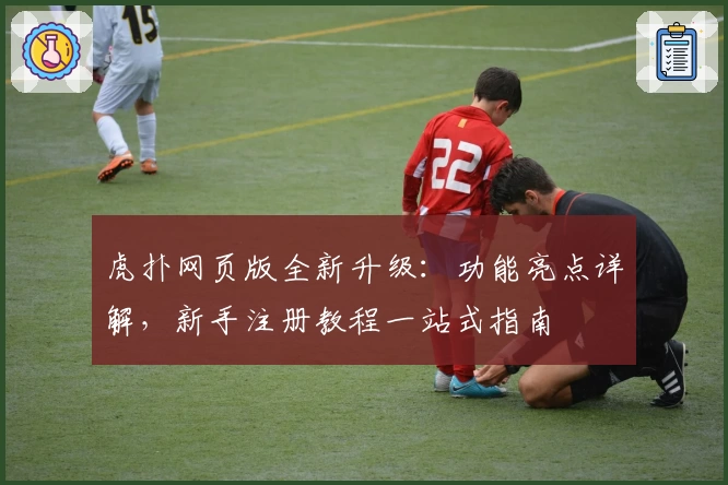 虎扑网页版全新升级:功能亮点详解,新手注册教程一站式指南