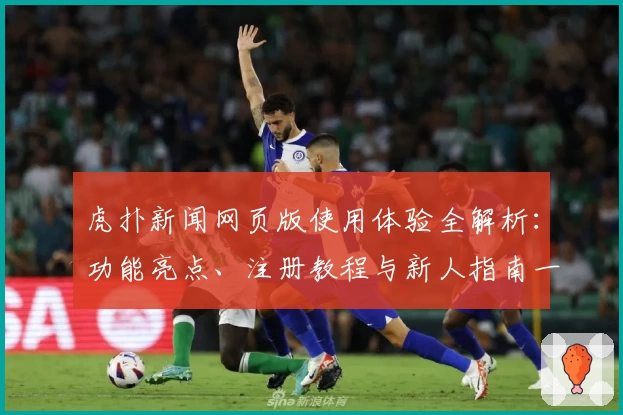 虎扑新闻网页版使用体验全解析：功能亮点、注册教程与新人指南一站掌握