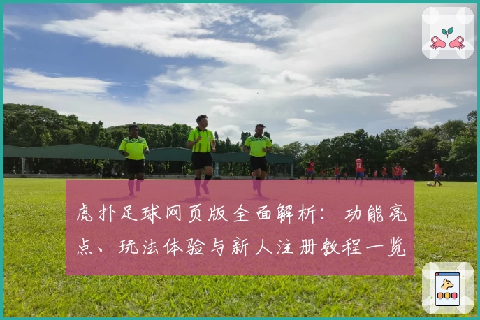 虎扑足球网页版全面解析：功能亮点、玩法体验与新人注册教程一览