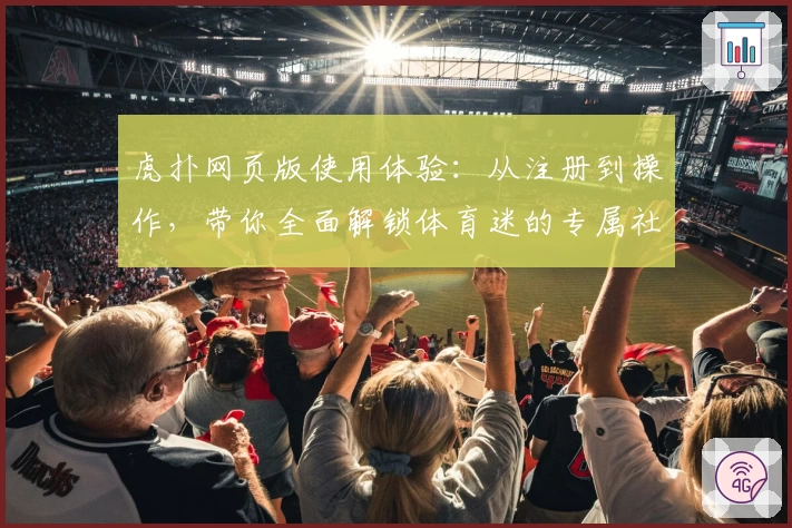 虎扑网页版使用体验：从注册到操作，带你全面解锁体育迷的专属社区